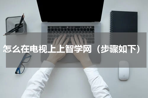 怎么在电视上上智学网（步骤如下）