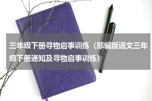 三年级下册寻物启事训练（部编版语文三年级下册通知及寻物启事训练）