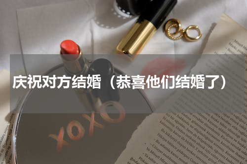 庆祝对方结婚（恭喜他们结婚了）