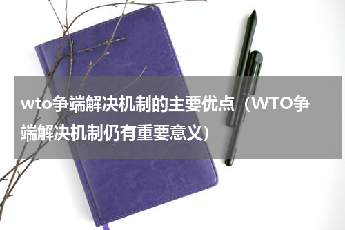 wto争端解决机制的主要优点（WTO争端解决机制仍有重要意义）