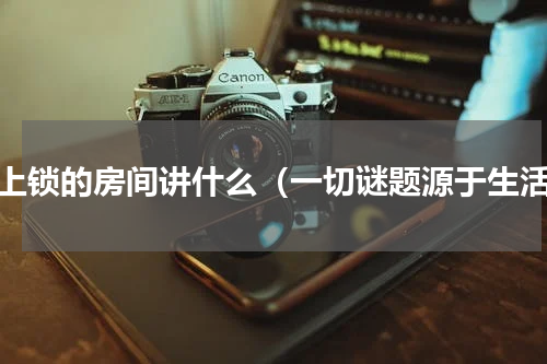 未上锁的房间讲什么（一切谜题源于生活）