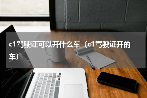 c1驾驶证可以开什么车（c1驾驶证开的车）