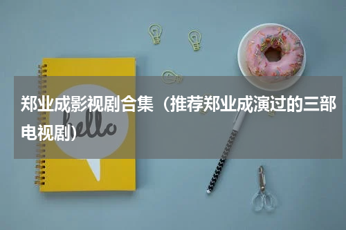 郑业成影视剧合集（推荐郑业成演过的三部电视剧）