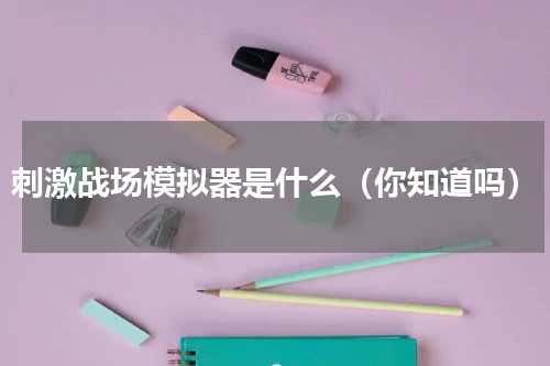 刺激战场模拟器是什么（你知道吗）