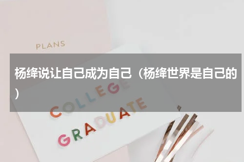 杨绛说让自己成为自己（杨绛世界是自己的）
