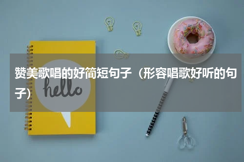 赞美歌唱的好简短句子（形容唱歌好听的句子）