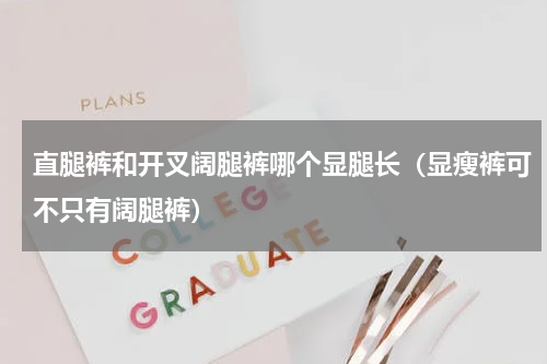 直腿裤和开叉阔腿裤哪个显腿长（显瘦裤可不只有阔腿裤）