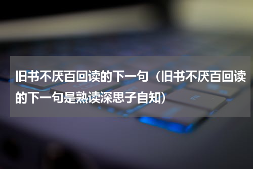 旧书不厌百回读的下一句（旧书不厌百回读的下一句是熟读深思子自知）