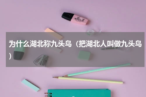 为什么湖北称九头鸟（把湖北人叫做九头鸟）