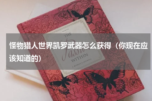 怪物猎人世界凯罗武器怎么获得（你现在应该知道的）