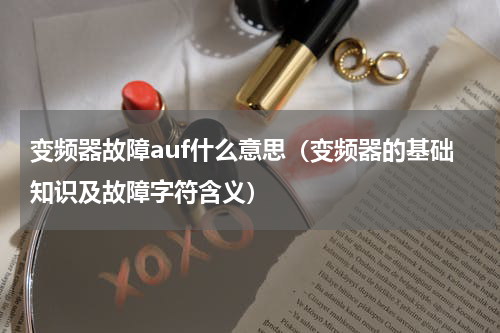 变频器故障auf什么意思（变频器的基础知识及故障字符含义）