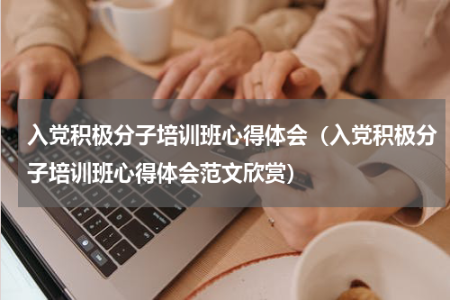 入党积极分子培训班心得体会（入党积极分子培训班心得体会范文欣赏）