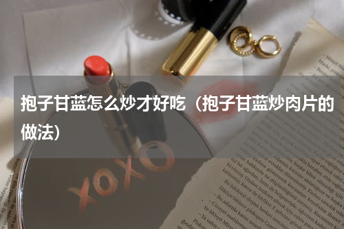 抱子甘蓝怎么炒才好吃（抱子甘蓝炒肉片的做法）