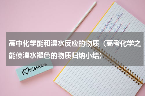 高中化学能和溴水反应的物质（高考化学之能使溴水褪色的物质归纳小结）
