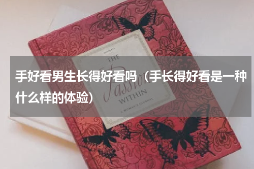手好看男生长得好看吗（手长得好看是一种什么样的体验）