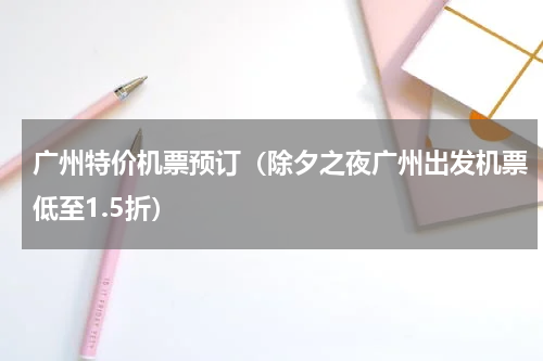 广州特价机票预订（除夕之夜广州出发机票低至1.5折）