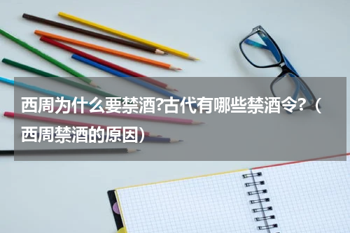 西周为什么要禁酒?古代有哪些禁酒令?（西周禁酒的原因）