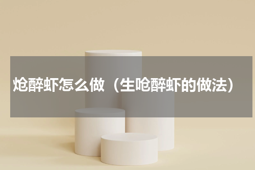 炝醉虾怎么做（生呛醉虾的做法）