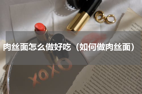 肉丝面怎么做好吃（如何做肉丝面）