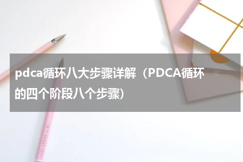 pdca循环八大步骤详解（PDCA循环的四个阶段八个步骤）