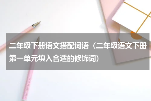 二年级下册语文搭配词语（二年级语文下册第一单元填入合适的修饰词）