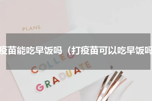 打疫苗能吃早饭吗（打疫苗可以吃早饭吗）