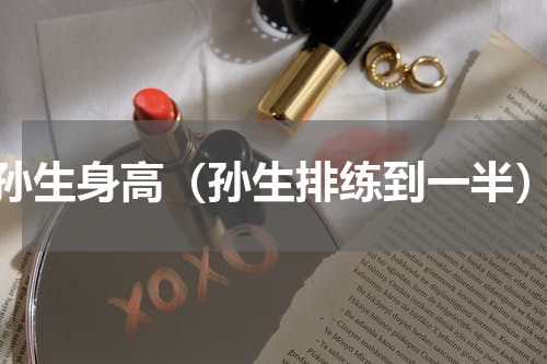 孙生身高（孙生排练到一半）