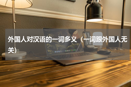 外国人对汉语的一词多义（一词跟外国人无关）