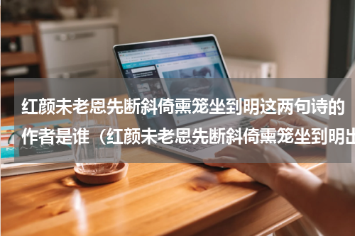红颜未老恩先断斜倚熏笼坐到明这两句诗的作者是谁（红颜未老恩先断斜倚熏笼坐到明出处）