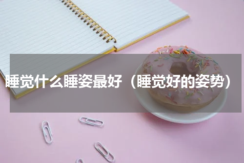 睡觉什么睡姿最好（睡觉好的姿势）