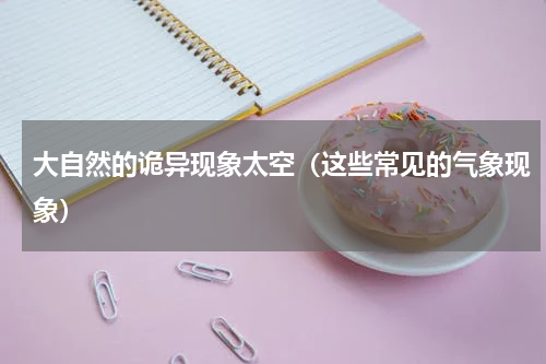 大自然的诡异现象太空（这些常见的气象现象）