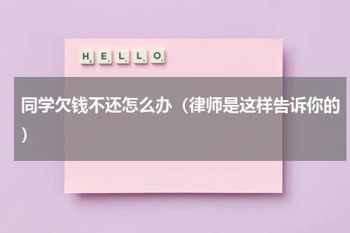 同学欠钱不还怎么办（律师是这样告诉你的）