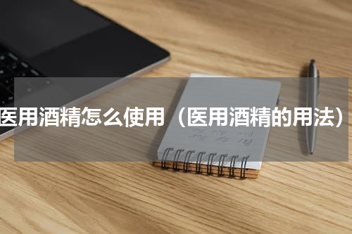 医用酒精怎么使用（医用酒精的用法）