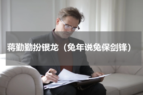 蒋勤勤扮银龙（兔年说兔保剑锋）