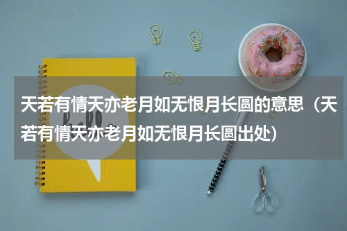 天若有情天亦老月如无恨月长圆的意思（天若有情天亦老月如无恨月长圆出处）