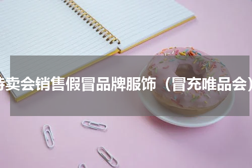 特卖会销售假冒品牌服饰（冒充唯品会）