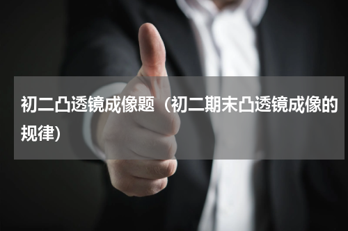 初二凸透镜成像题（初二期末凸透镜成像的规律）