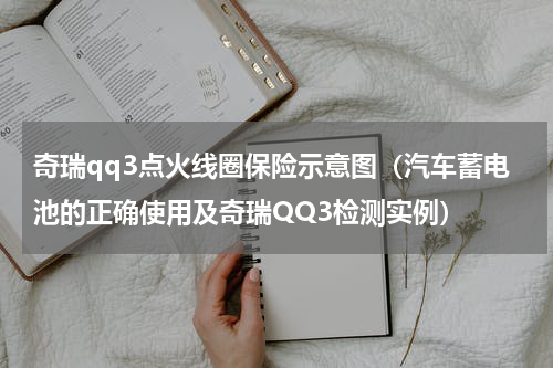 奇瑞qq3点火线圈保险示意图（汽车蓄电池的正确使用及奇瑞QQ3检测实例）