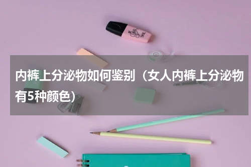 内裤上分泌物如何鉴别（女人内裤上分泌物有5种颜色）