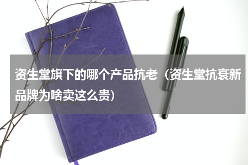 资生堂旗下的哪个产品抗老（资生堂抗衰新品牌为啥卖这么贵）