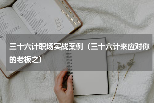 三十六计职场实战案例（三十六计来应对你的老板之）