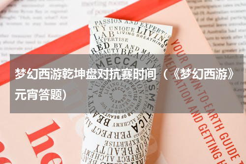 梦幻西游乾坤盘对抗赛时间（《梦幻西游》元宵答题）