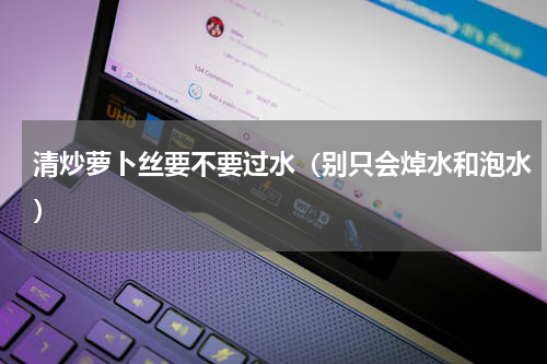 清炒萝卜丝要不要过水（别只会焯水和泡水）