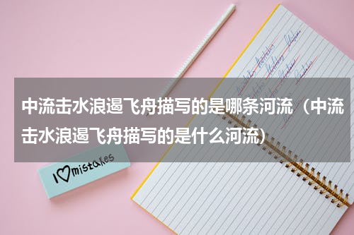 中流击水浪遏飞舟描写的是哪条河流（中流击水浪遏飞舟描写的是什么河流）