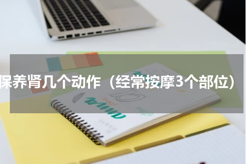 保养肾几个动作（经常按摩3个部位）