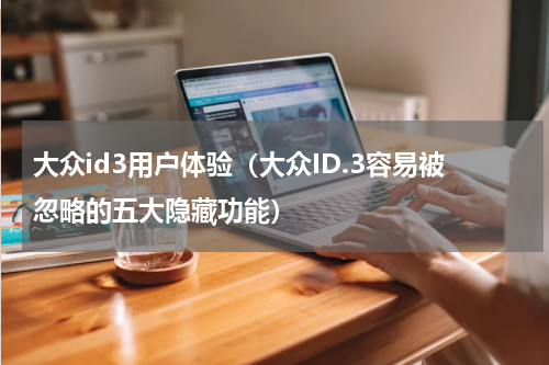 大众id3用户体验（大众ID.3容易被忽略的五大隐藏功能）
