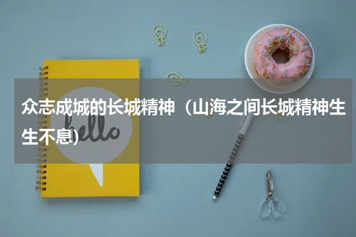 众志成城的长城精神（山海之间长城精神生生不息）