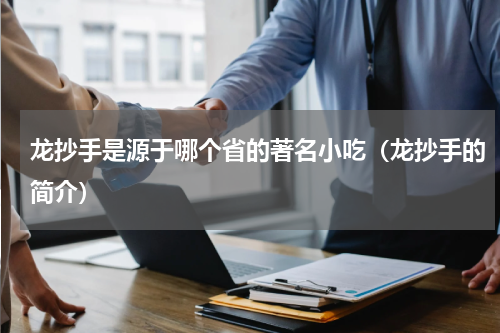 龙抄手是源于哪个省的著名小吃（龙抄手的简介）