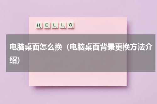 电脑桌面怎么换（电脑桌面背景更换方法介绍）
