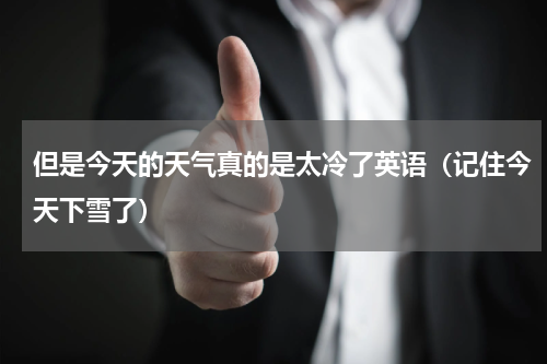 但是今天的天气真的是太冷了英语（记住今天下雪了）